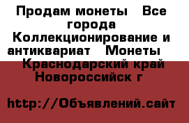 Продам монеты - Все города Коллекционирование и антиквариат » Монеты   . Краснодарский край,Новороссийск г.